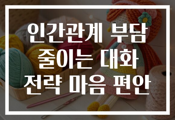 인간관계 부담 줄이는 대화 전략 마음 편안