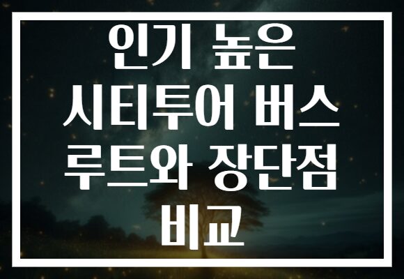 인기 높은 시티투어 버스 루트와 장단점 비교