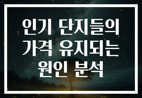 인기 단지들의 가격 유지되는 원인 분석