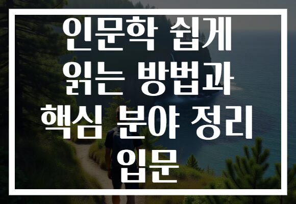 인문학 쉽게 읽는 방법과 핵심 분야 정리 입문