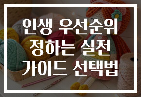 인생 우선순위 정하는 실전 가이드 선택법