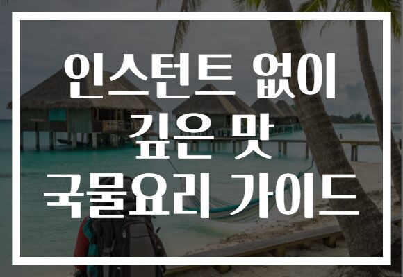 인스턴트 없이 깊은 맛 국물요리 가이드