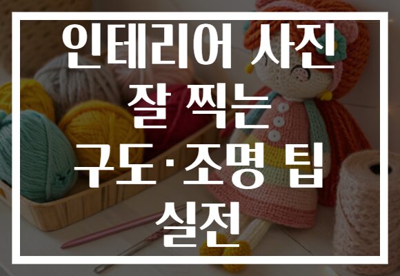 인테리어 사진 잘 찍는 구도·조명 팁 실전
