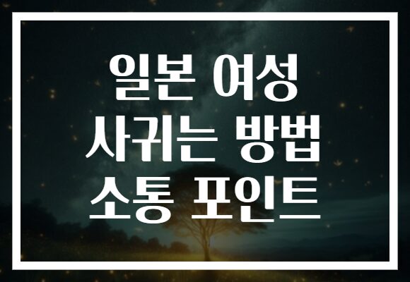 일본 여성 사귀는 방법 소통 포인트