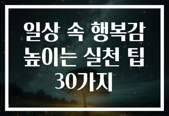 일상 속 행복감 높이는 실천 팁 30가지