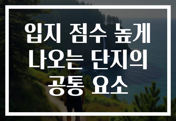 입지 점수 높게 나오는 단지의 공통 요소