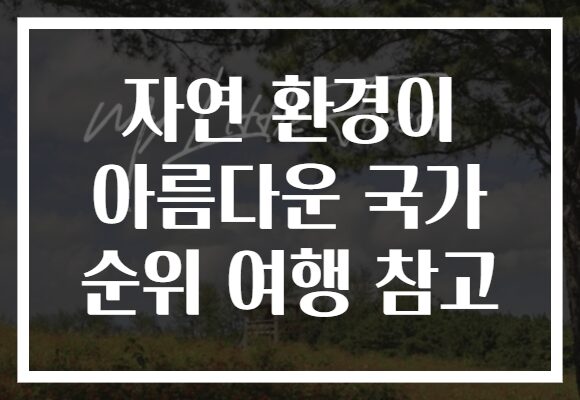 자연 환경이 아름다운 국가 순위 여행 참고