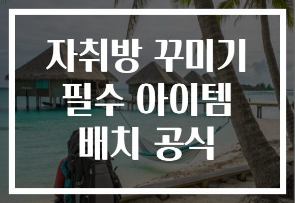 자취방 꾸미기 필수 아이템 배치 공식