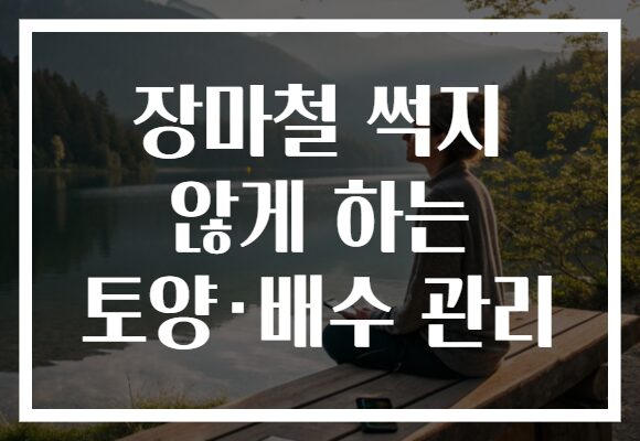 장마철 썩지 않게 하는 토양·배수 관리