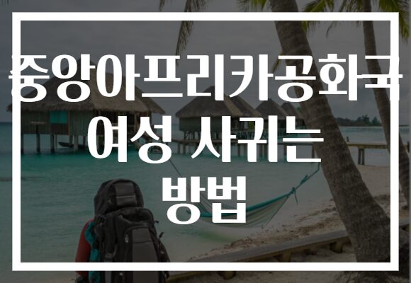 중앙아프리카공화국 여성 사귀는 방법
