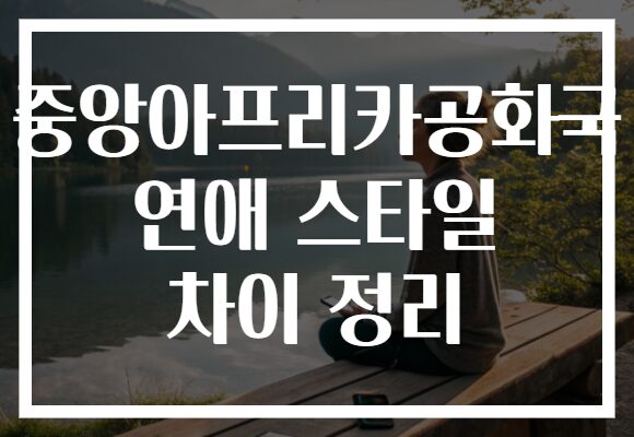중앙아프리카공화국 연애 스타일 차이 정리