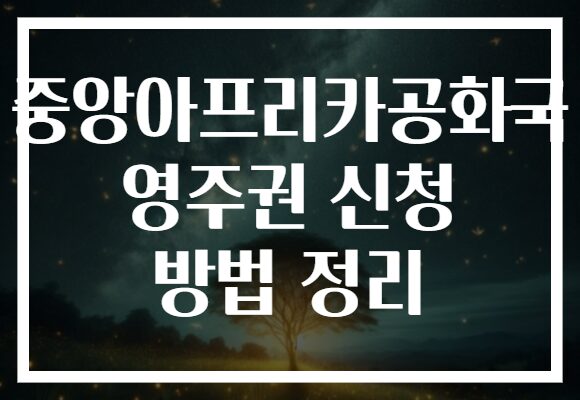 중앙아프리카공화국 영주권 신청 방법 정리