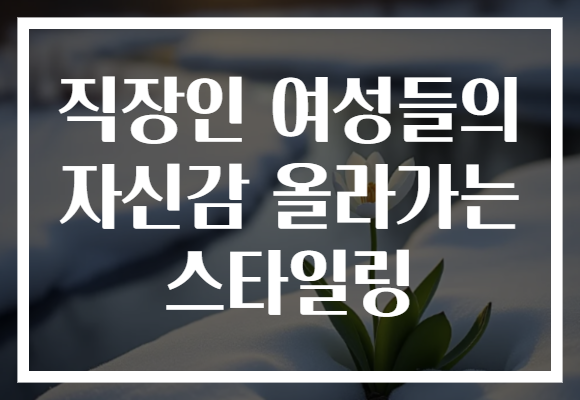 직장인 여성들의 자신감 올라가는 스타일링
