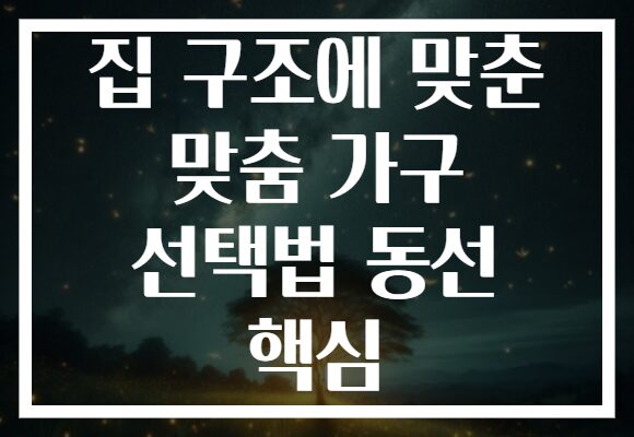 집 구조에 맞춘 맞춤 가구 선택법 동선 핵심