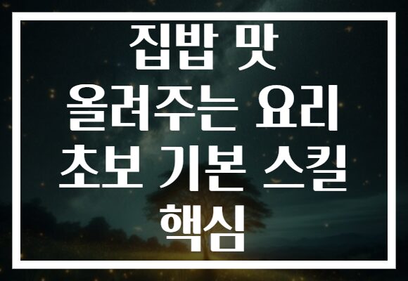 집밥 맛 올려주는 요리 초보 기본 스킬 핵심