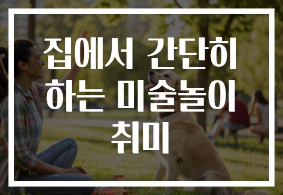 집에서 간단히 하는 미술놀이 취미