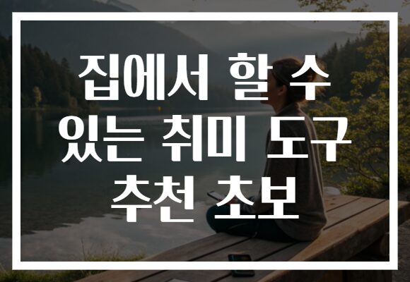집에서 할 수 있는 취미 도구 추천 초보