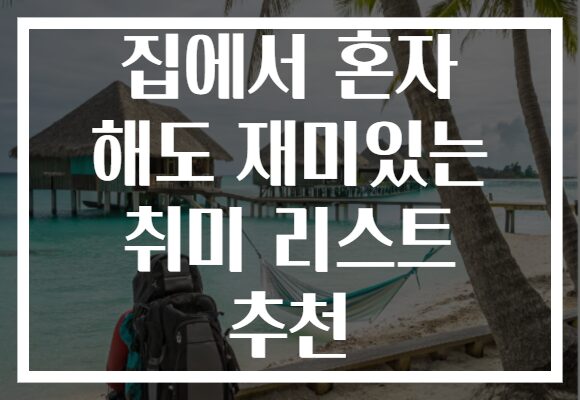 집에서 혼자 해도 재미있는 취미 리스트 추천