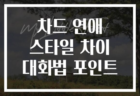 차드 연애 스타일 차이 대화법 포인트