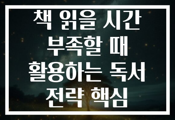 책 읽을 시간 부족할 때 활용하는 독서 전략 핵심