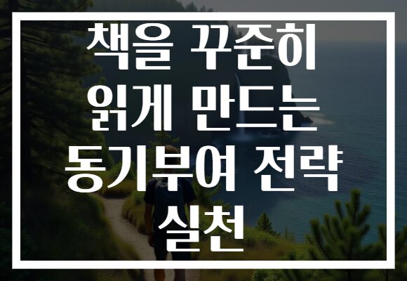 책을 꾸준히 읽게 만드는 동기부여 전략 실천