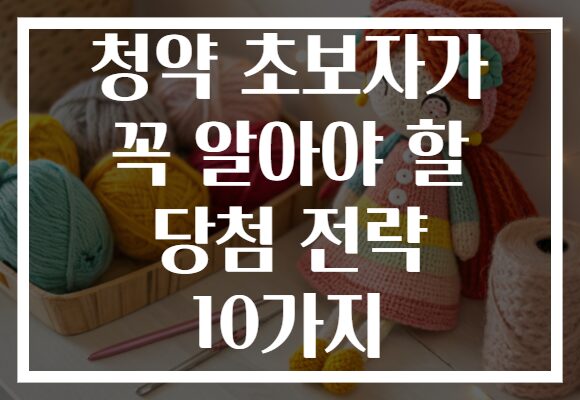 청약 초보자가 꼭 알아야 할 당첨 전략 10가지