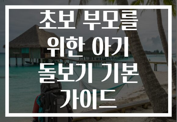 초보 부모를 위한 아기 돌보기 기본 가이드