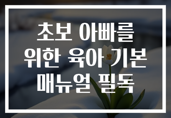 초보 아빠를 위한 육아 기본 매뉴얼 필독