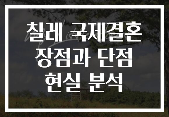 칠레 국제결혼 장점과 단점 현실 분석