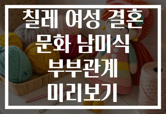 칠레 여성 결혼 문화 남미식 부부관계 미리보기