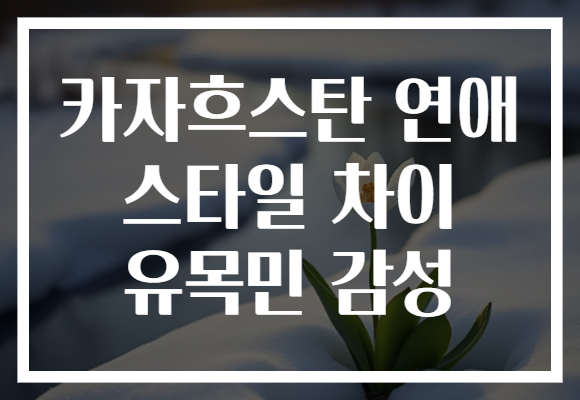 카자흐스탄 연애 스타일 차이 유목민 감성