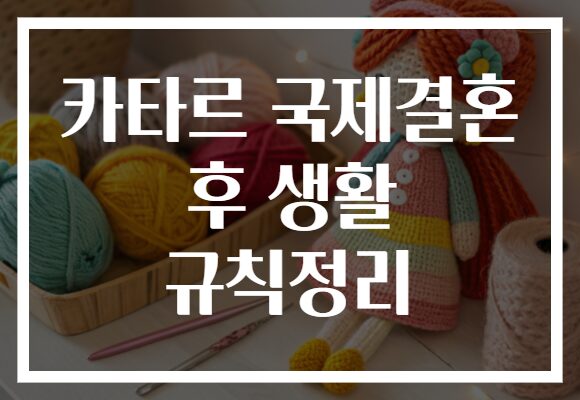 카타르 국제결혼 후 생활 규칙정리