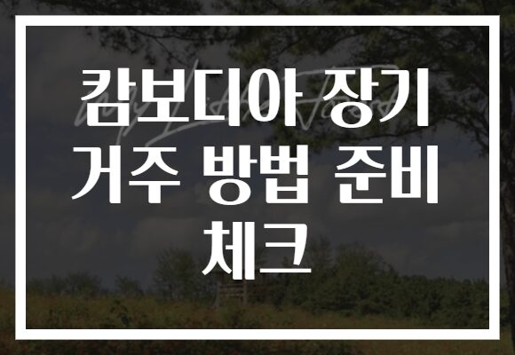 캄보디아 장기 거주 방법 준비 체크