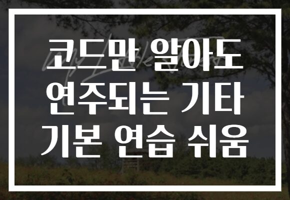 코드만 알아도 연주되는 기타 기본 연습 쉬움