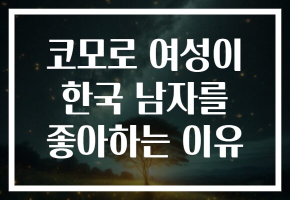 코모로 여성이 한국 남자를 좋아하는 이유