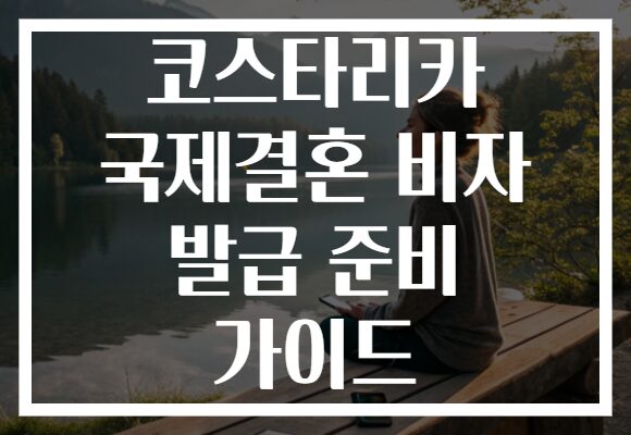 코스타리카 국제결혼 비자 발급 준비 가이드