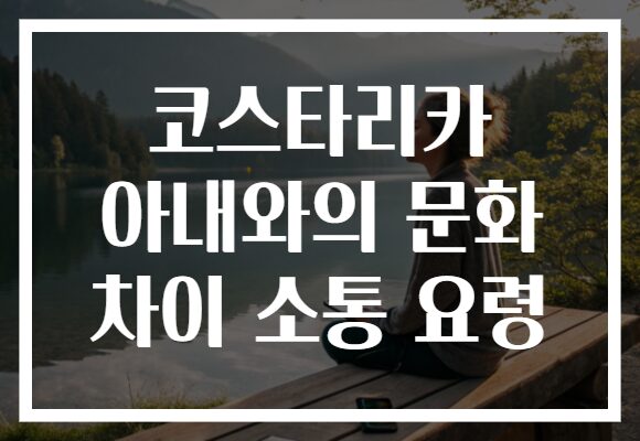 코스타리카 아내와의 문화 차이 소통 요령