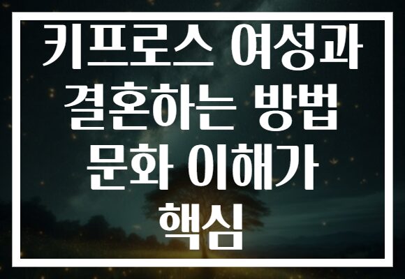 키프로스 여성과 결혼하는 방법 문화 이해가 핵심