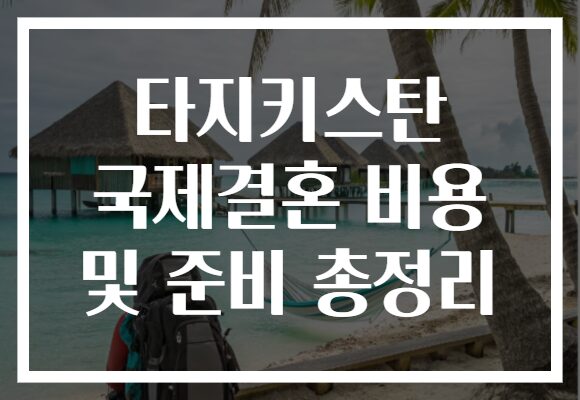 타지키스탄 국제결혼 비용 및 준비 총정리
