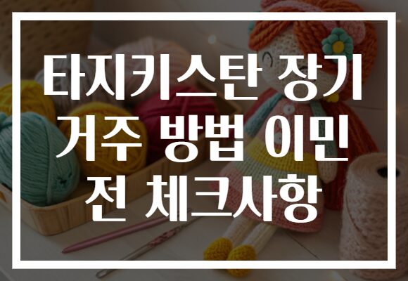 타지키스탄 장기 거주 방법 이민 전 체크사항