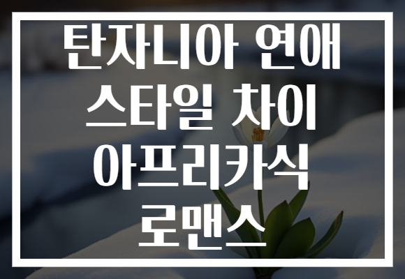 탄자니아 연애 스타일 차이 아프리카식 로맨스