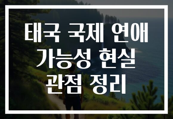 태국 국제 연애 가능성 현실 관점 정리