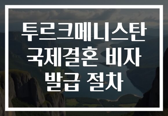 투르크메니스탄 국제결혼 비자 발급 절차