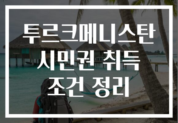 투르크메니스탄 시민권 취득 조건 정리