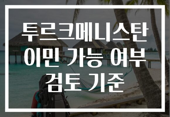 투르크메니스탄 이민 가능 여부 검토 기준