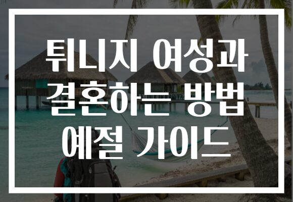 튀니지 여성과 결혼하는 방법 예절 가이드