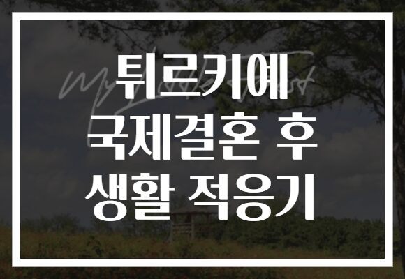 튀르키예 국제결혼 후 생활 적응기