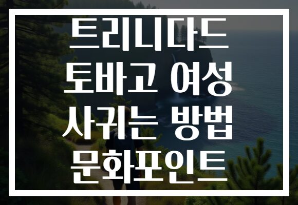 트리니다드 토바고 여성 사귀는 방법 문화포인트