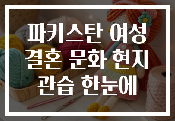 파키스탄 여성 결혼 문화 현지 관습 한눈에