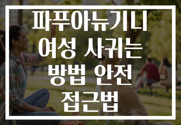 파푸아뉴기니 여성 사귀는 방법 안전 접근법